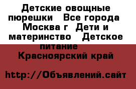 Детские овощные пюрешки - Все города, Москва г. Дети и материнство » Детское питание   . Красноярский край